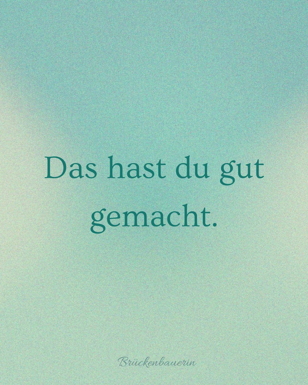 Das hast du gut gemacht